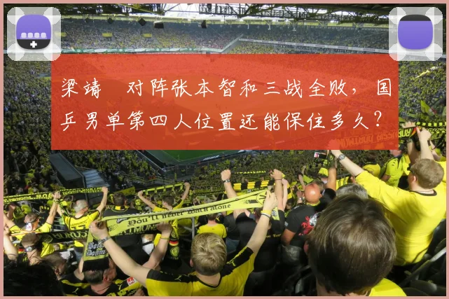 梁靖崑对阵张本智和三战全败，国乒男单第四人位置还能保住多久？