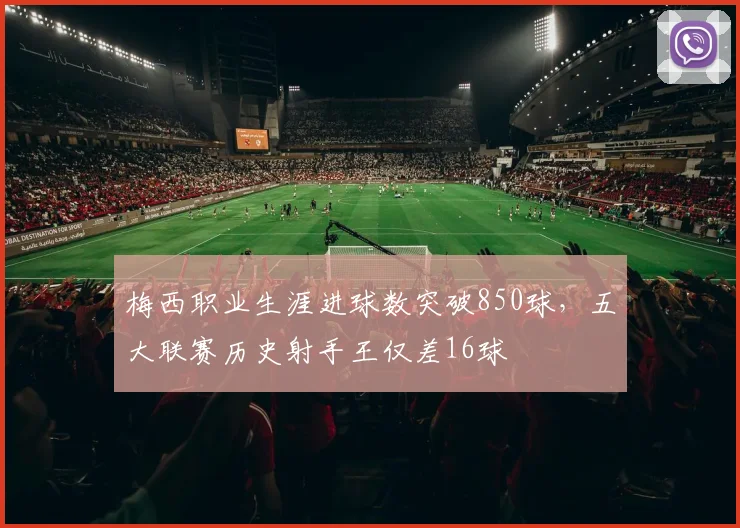 梅西职业生涯进球数突破850球，五大联赛历史射手王仅差16球
